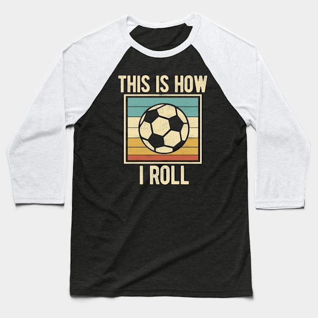 Soccer - This Is How I Roll Funny Retro Football Lover Baseball T-Shirt by DnB